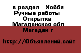  в раздел : Хобби. Ручные работы » Открытки . Магаданская обл.,Магадан г.